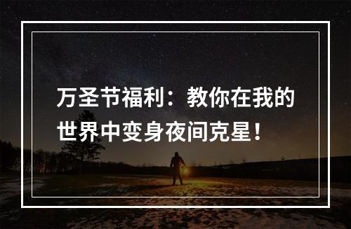 万圣节福利：教你在我的世界中变身夜间克星！