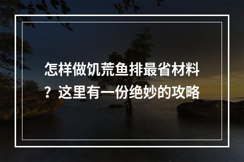 怎样做饥荒鱼排最省材料？这里有一份绝妙的攻略