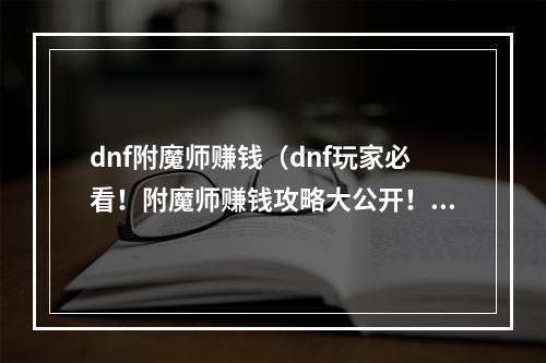 dnf附魔师赚钱（dnf玩家必看！附魔师赚钱攻略大公开！）