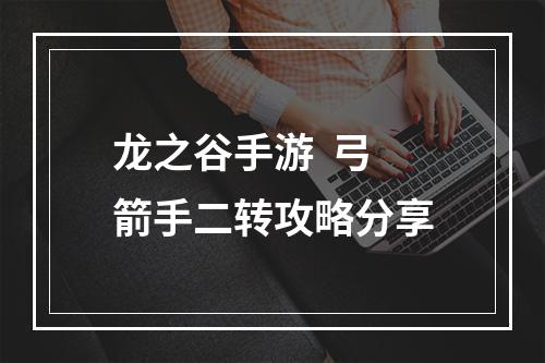 龙之谷手游  弓箭手二转攻略分享