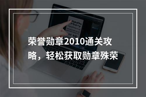 荣誉勋章2010通关攻略，轻松获取勋章殊荣