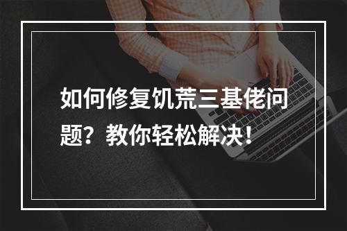 如何修复饥荒三基佬问题？教你轻松解决！