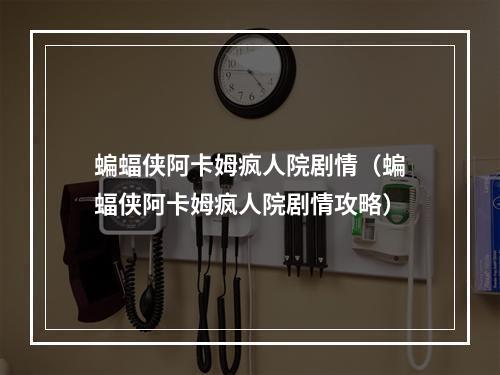 蝙蝠侠阿卡姆疯人院剧情（蝙蝠侠阿卡姆疯人院剧情攻略）