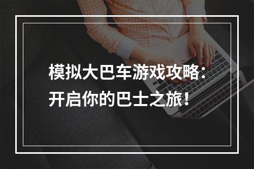 模拟大巴车游戏攻略：开启你的巴士之旅！