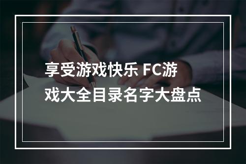 享受游戏快乐 FC游戏大全目录名字大盘点