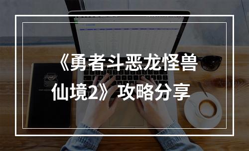 《勇者斗恶龙怪兽仙境2》攻略分享