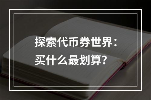 探索代币券世界：买什么最划算？