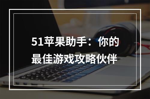 51苹果助手：你的最佳游戏攻略伙伴