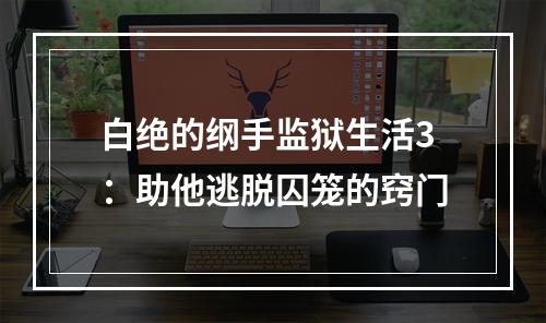 白绝的纲手监狱生活3：助他逃脱囚笼的窍门