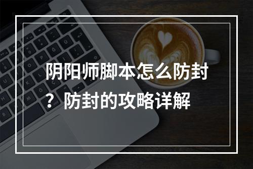 阴阳师脚本怎么防封？防封的攻略详解