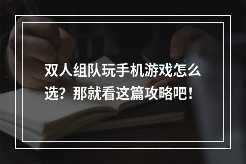 双人组队玩手机游戏怎么选？那就看这篇攻略吧！