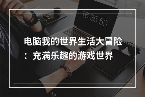 电脑我的世界生活大冒险：充满乐趣的游戏世界