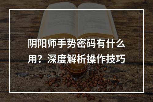 阴阳师手势密码有什么用？深度解析操作技巧