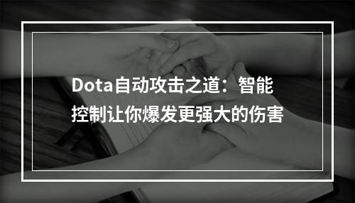 Dota自动攻击之道：智能控制让你爆发更强大的伤害