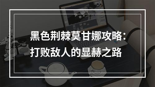 黑色荆棘莫甘娜攻略：打败敌人的显赫之路