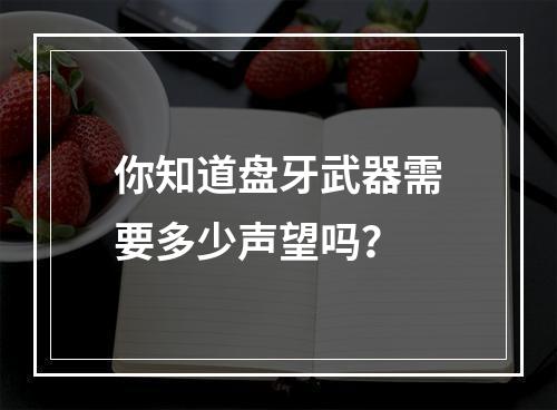 你知道盘牙武器需要多少声望吗？