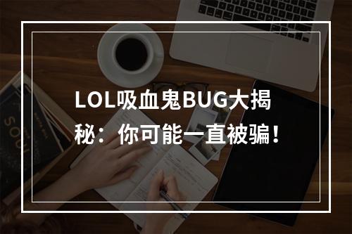 LOL吸血鬼BUG大揭秘：你可能一直被骗！