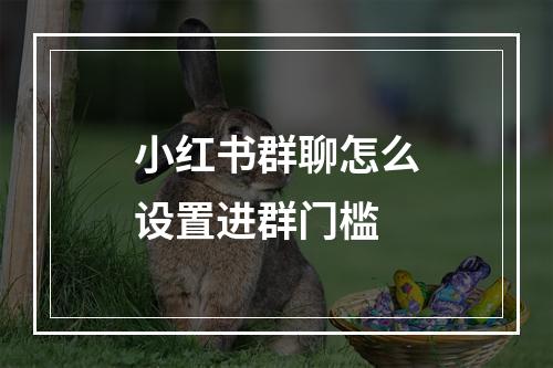 小红书群聊怎么设置进群门槛