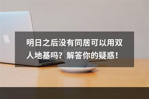 明日之后没有同居可以用双人地基吗？解答你的疑惑！