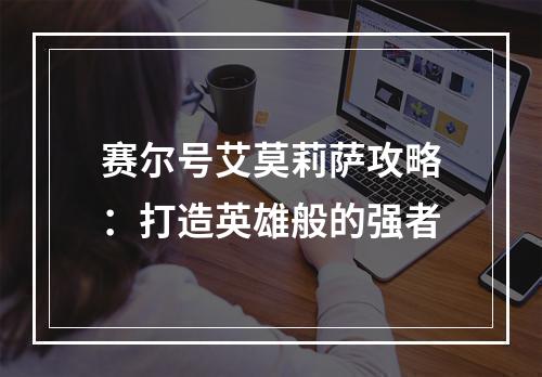 赛尔号艾莫莉萨攻略：打造英雄般的强者