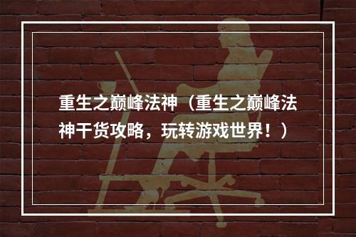 重生之巅峰法神（重生之巅峰法神干货攻略，玩转游戏世界！）