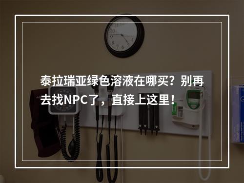 泰拉瑞亚绿色溶液在哪买？别再去找NPC了，直接上这里！