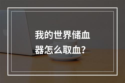 我的世界储血器怎么取血？