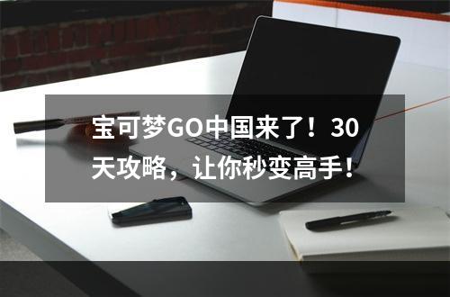 宝可梦GO中国来了！30天攻略，让你秒变高手！