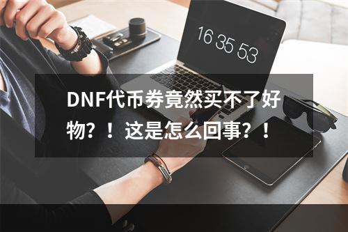 DNF代币券竟然买不了好物？！这是怎么回事？！