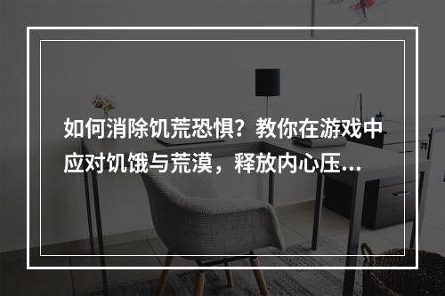 如何消除饥荒恐惧？教你在游戏中应对饥饿与荒漠，释放内心压力