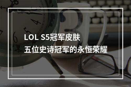 LOL S5冠军皮肤 五位史诗冠军的永恒荣耀