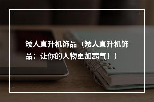 矮人直升机饰品（矮人直升机饰品：让你的人物更加霸气！）