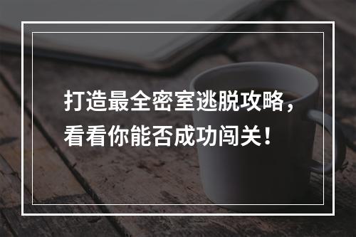 打造最全密室逃脱攻略，看看你能否成功闯关！