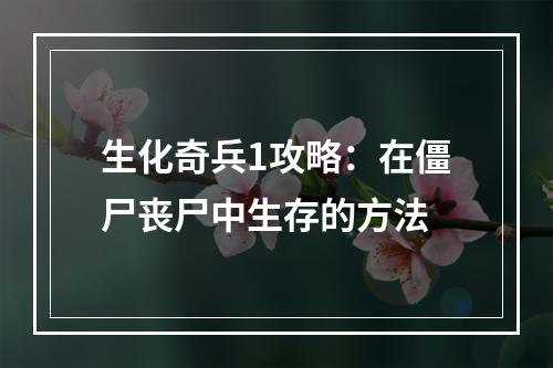 生化奇兵1攻略：在僵尸丧尸中生存的方法