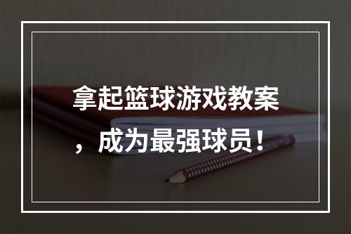 拿起篮球游戏教案，成为最强球员！