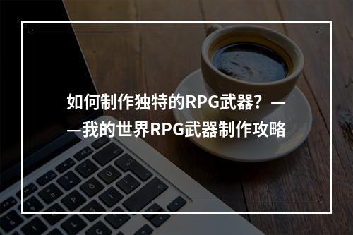 如何制作独特的RPG武器？——我的世界RPG武器制作攻略