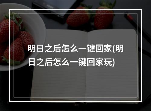 明日之后怎么一键回家(明日之后怎么一键回家玩)