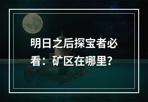 明日之后探宝者必看：矿区在哪里？