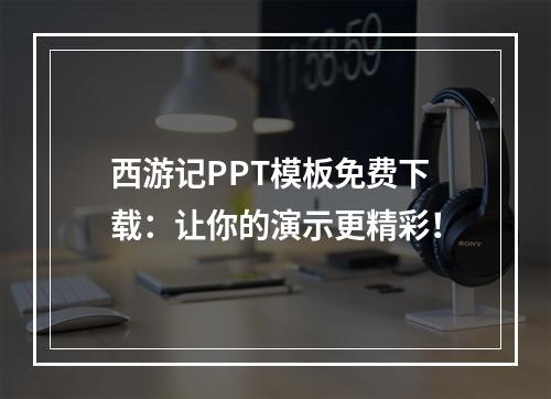 西游记PPT模板免费下载：让你的演示更精彩！