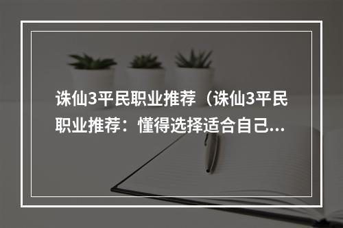 诛仙3平民职业推荐（诛仙3平民职业推荐：懂得选择适合自己的路线很重要）