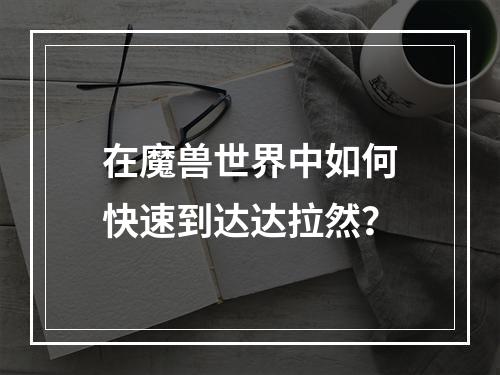 在魔兽世界中如何快速到达达拉然？