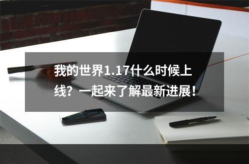 我的世界1.17什么时候上线？一起来了解最新进展！