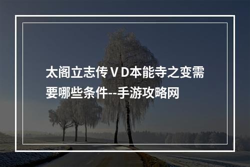 太阁立志传ⅤD本能寺之变需要哪些条件--手游攻略网