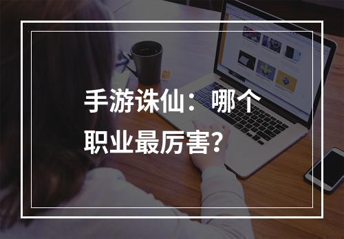 手游诛仙：哪个职业最厉害？