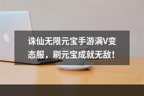 诛仙无限元宝手游满V变态服，刷元宝成就无敌！