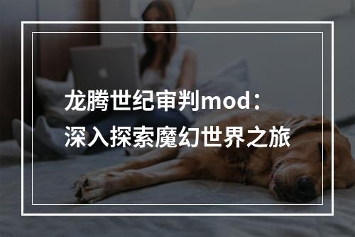 龙腾世纪审判mod：深入探索魔幻世界之旅