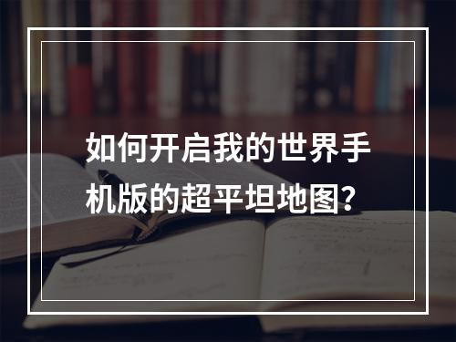 如何开启我的世界手机版的超平坦地图？