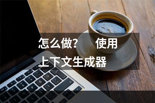 怎么做？　使用上下文生成器