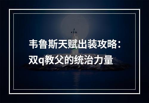 韦鲁斯天赋出装攻略：双q教父的统治力量