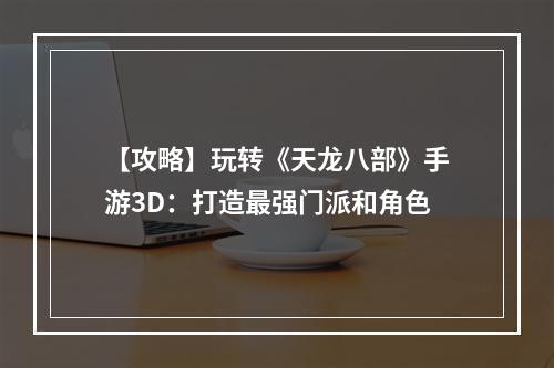 【攻略】玩转《天龙八部》手游3D：打造最强门派和角色